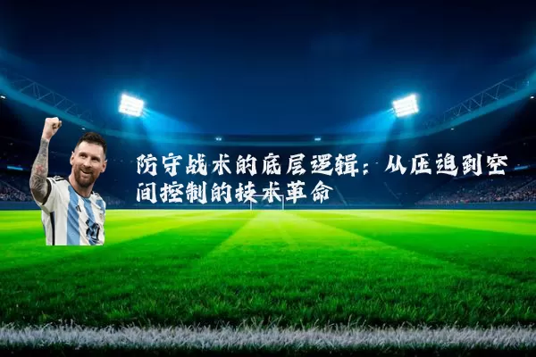 防守战术的底层逻辑:从压迫到空间控制的技术革命