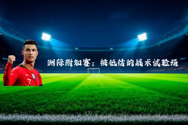 洲际附加赛:被低估的战术试验场