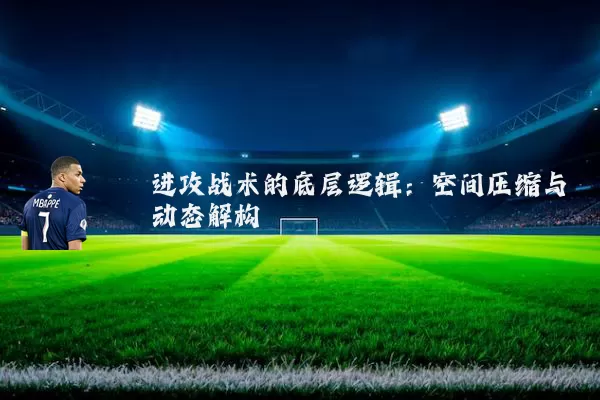 进攻战术的底层逻辑:空间压缩与动态解构
