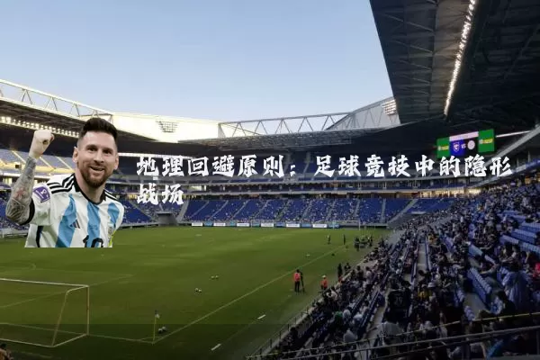 地理回避原则：足球竞技中的隐形战场