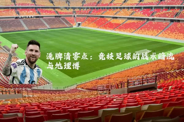 洗牌清零点:竞技足球的战术暗流与地理博弈