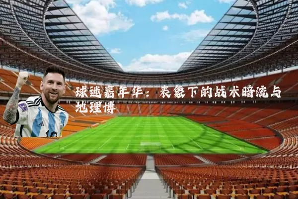 球迷嘉年华：表象下的战术暗流与地理博弈