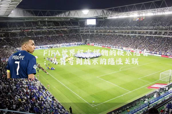 FIFA世界杯吉祥物的技术隐喻:从符号到战术的隐性关联