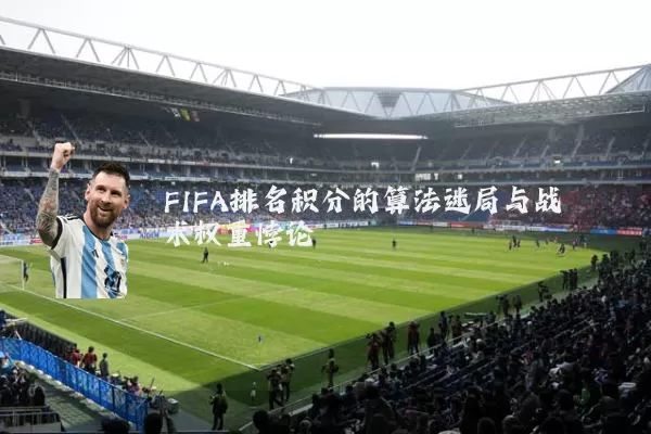 FIFA排名积分的算法迷局与战术权重悖论