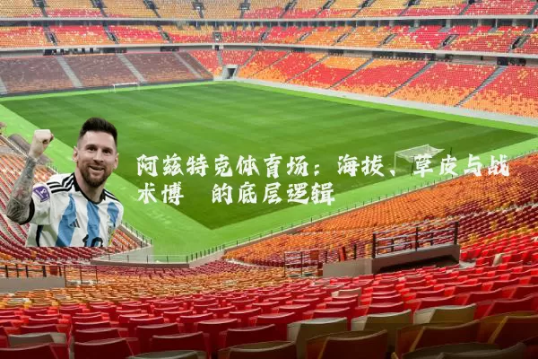 阿兹特克体育场:海拔、草皮与战术博弈的底层逻辑