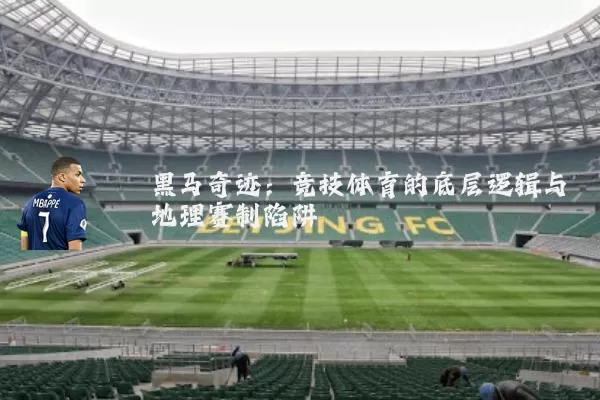 黑马奇迹：竞技体育的底层逻辑与地理赛制陷阱