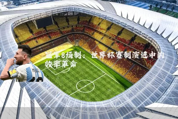 冠军8场制：世界杯赛制演进中的效率革命