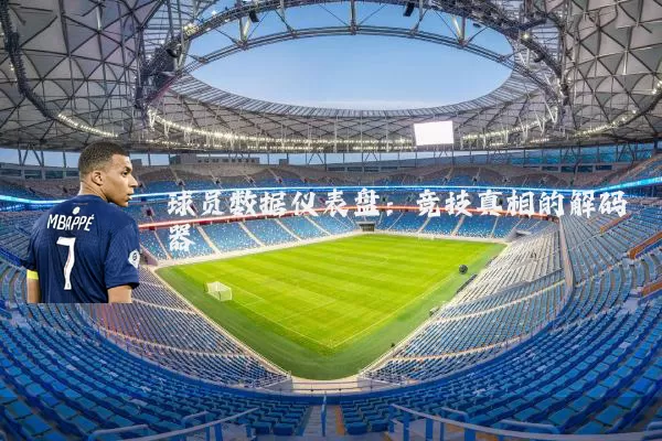 球员数据仪表盘:竞技真相的解码器