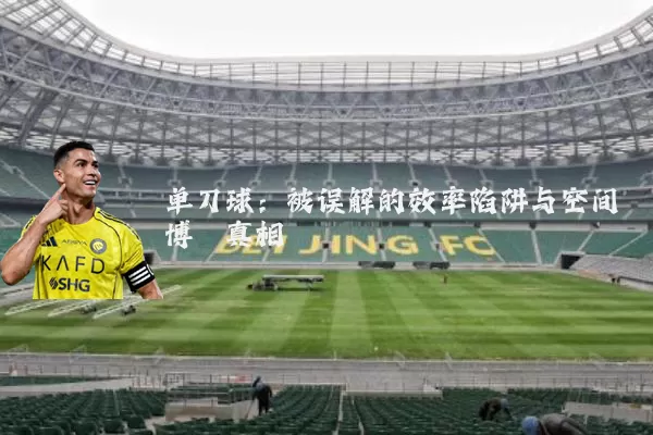 单刀球：被误解的效率陷阱与空间博弈真相