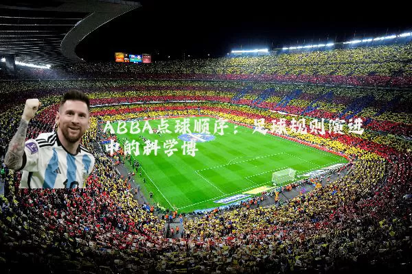 ABBA点球顺序:足球规则演进中的科学博弈