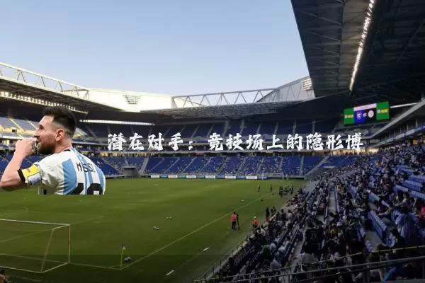 潜在对手:竞技场上的隐形博弈