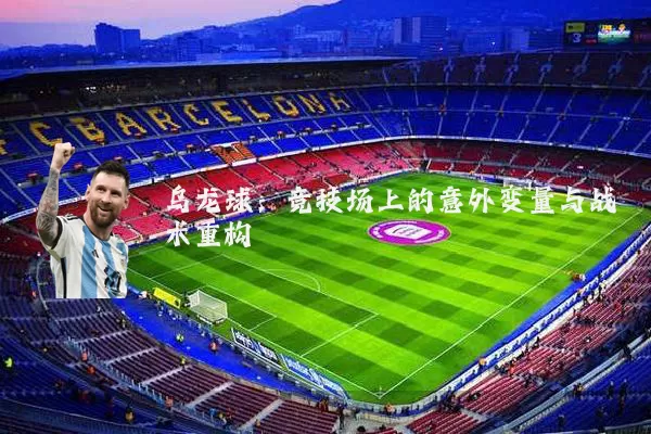 乌龙球：竞技场上的意外变量与战术重构
