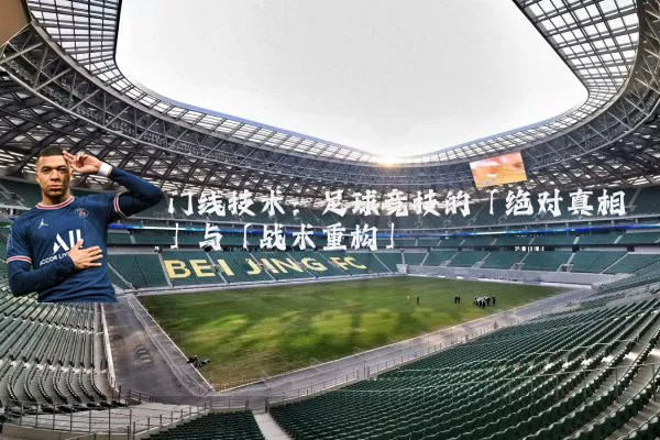 门线技术:足球竞技的「绝对真相」与「战术重构」