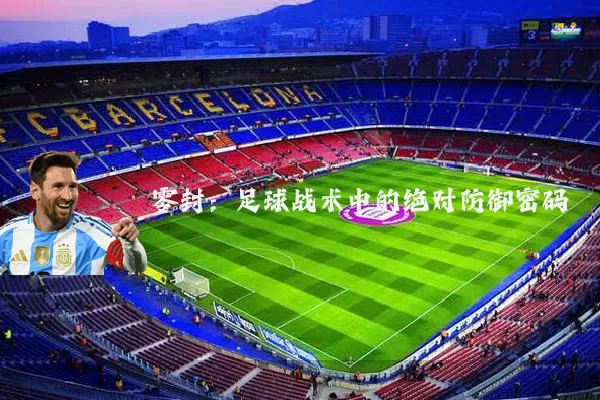 零封:足球战术中的绝对防御密码