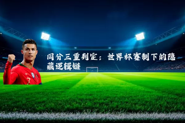 同分三重判定:世界杯赛制下的隐藏逻辑链